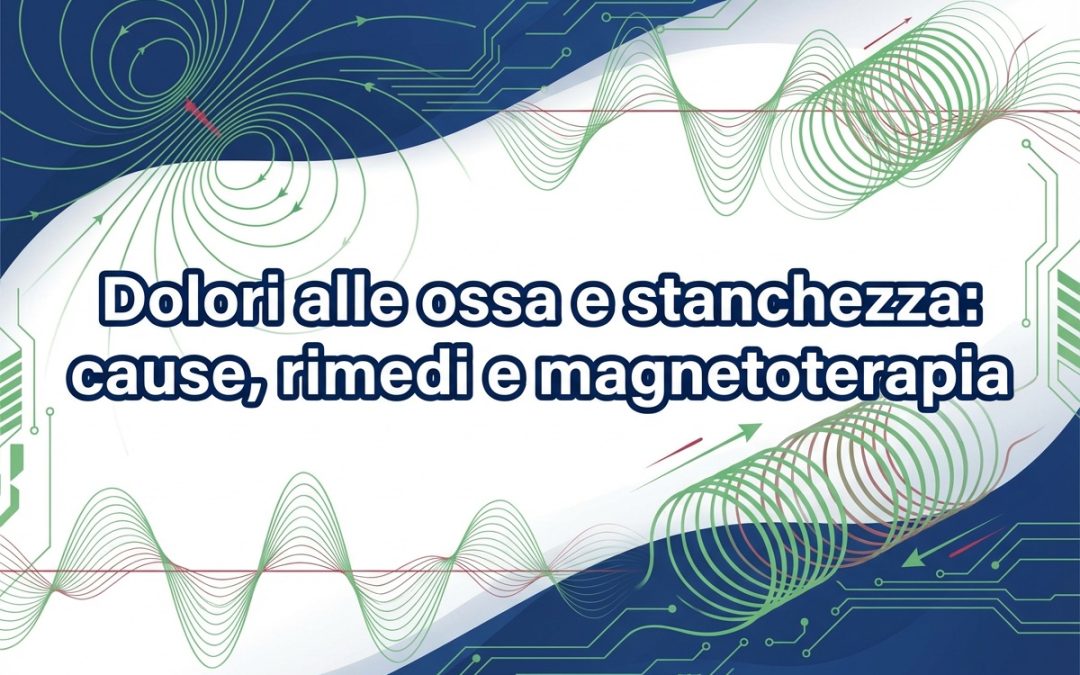 Dolori alle ossa e stanchezza: cause, rimedi e magnetoterapia